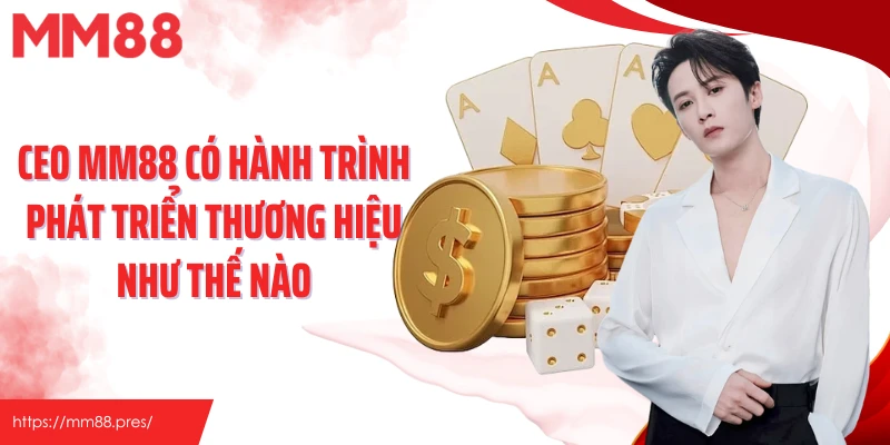 CEO MM88 có hành trình phát triển thương hiệu như thế nào